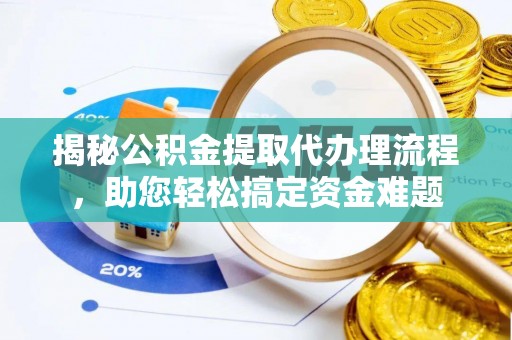 大甲揭秘公积金提取代办理流程，助您轻松搞定资金难题