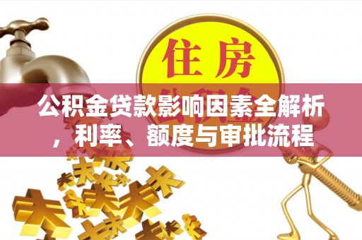 大甲公积金贷款影响因素全解析，利率、额度与审批流程