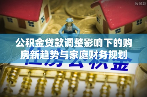 大甲公积金贷款调整影响下的购房新趋势与家庭财务规划