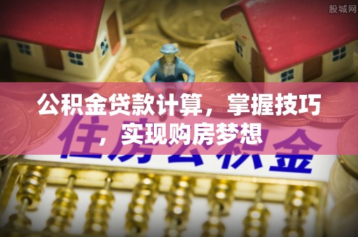 大甲公积金贷款计算，掌握技巧，实现购房梦想