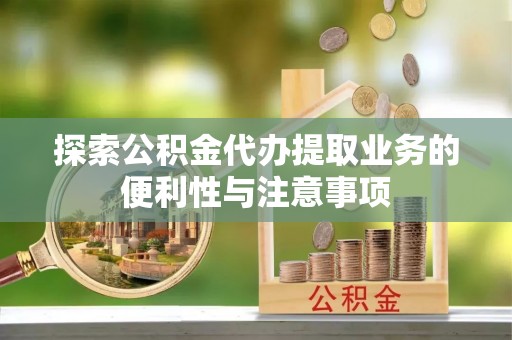 大甲探索公积金代办提取业务的便利性与注意事项