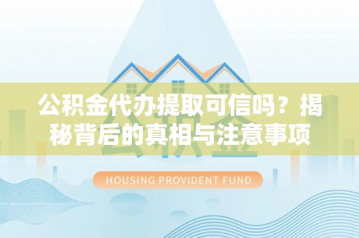 大甲公积金代办提取可信吗？揭秘背后的真相与注意事项