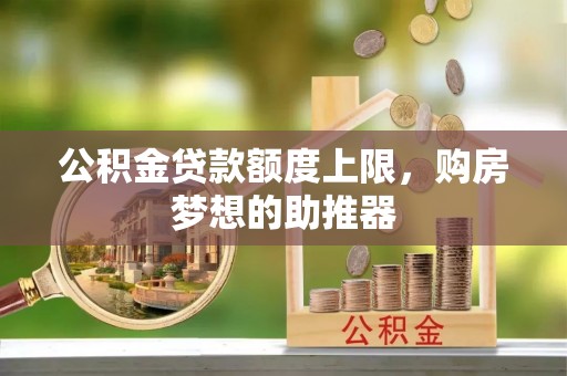 大甲公积金贷款额度上限，购房梦想的助推器
