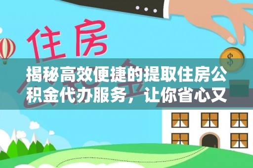 大甲揭秘高效便捷的提取住房公积金代办服务，让你省心又省力