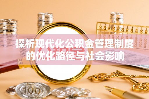 大甲探析现代化公积金管理制度的优化路径与社会影响