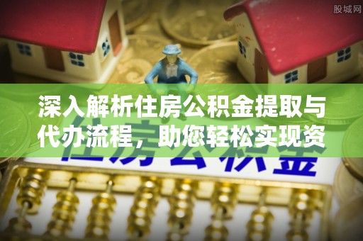 大甲深入解析住房公积金提取与代办流程，助您轻松实现资金利用最大化