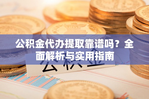 大甲公积金代办提取靠谱吗？全面解析与实用指南
