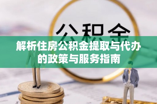 大甲解析住房公积金提取与代办的政策与服务指南