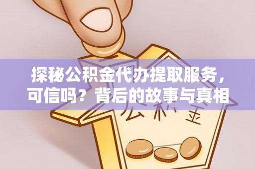 大甲探秘公积金代办提取服务，可信吗？背后的故事与真相