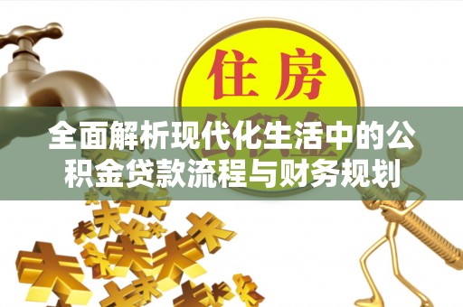 大甲全面解析现代化生活中的公积金贷款流程与财务规划