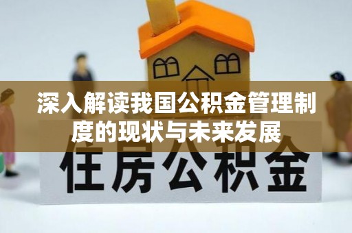 大甲深入解读我国公积金管理制度的现状与未来发展