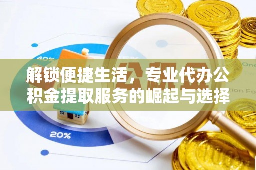 大甲解锁便捷生活，专业代办公积金提取服务的崛起与选择