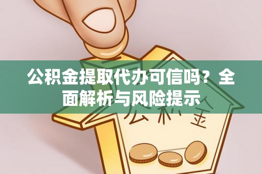 大甲公积金提取代办可信吗？全面解析与风险提示