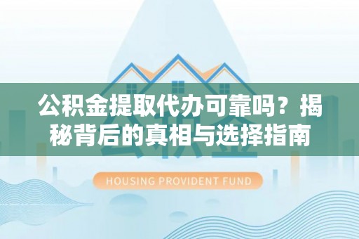 大甲公积金提取代办可靠吗？揭秘背后的真相与选择指南
