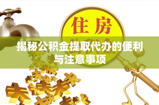 大甲揭秘公积金提取代办的便利与注意事项