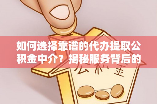 大甲如何选择靠谱的代办提取公积金中介？揭秘服务背后的真相