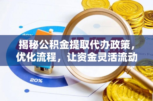 大甲揭秘公积金提取代办政策，优化流程，让资金灵活流动