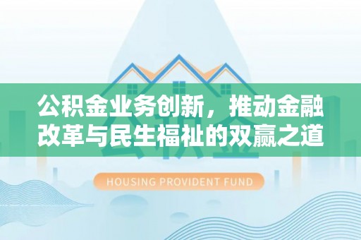 大甲公积金业务创新，推动金融改革与民生福祉的双赢之道