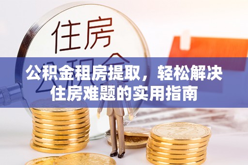 大甲公积金租房提取，轻松解决住房难题的实用指南