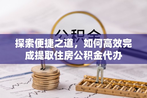 大甲探索便捷之道，如何高效完成提取住房公积金代办