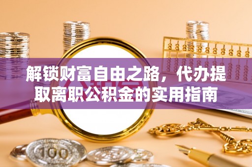 大甲解锁财富自由之路，代办提取离职公积金的实用指南
