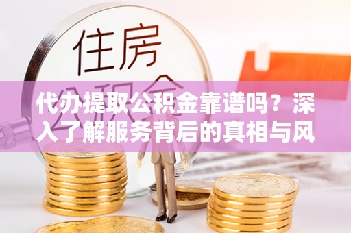 大甲代办提取公积金靠谱吗？深入了解服务背后的真相与风险