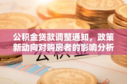 大甲公积金贷款调整通知，政策新动向对购房者的影响分析