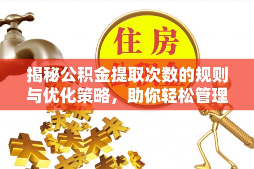 大甲揭秘公积金提取次数的规则与优化策略，助你轻松管理财务