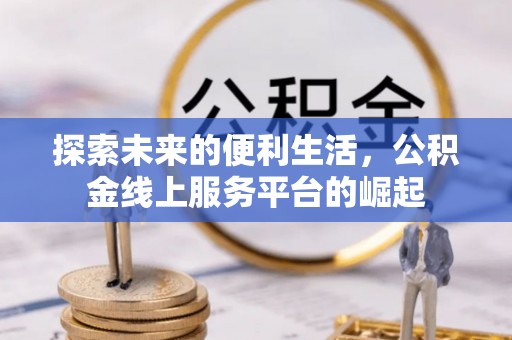 大甲探索未来的便利生活，公积金线上服务平台的崛起