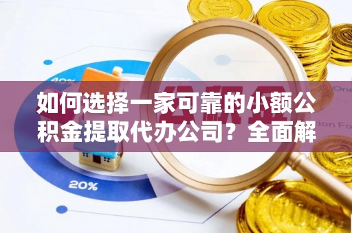 大甲如何选择一家可靠的小额公积金提取代办公司？全面解析与指南