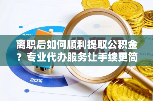 大甲离职后如何顺利提取公积金？专业代办服务让手续更简单