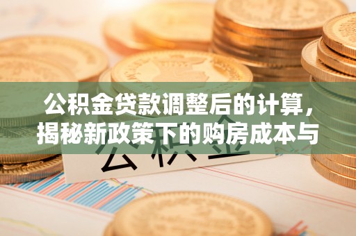 大甲公积金贷款调整后的计算，揭秘新政策下的购房成本与规划策略