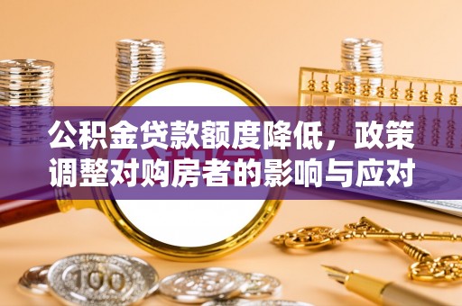 大甲公积金贷款额度降低，政策调整对购房者的影响与应对策略