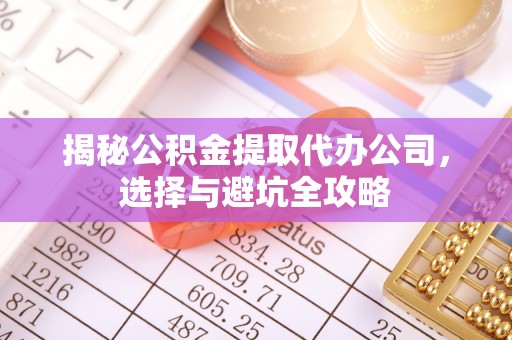 大甲揭秘公积金提取代办公司，选择与避坑全攻略