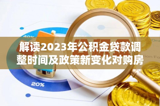 大甲解读2023年公积金贷款调整时间及政策新变化对购房的影响