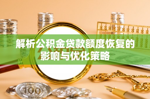 大甲解析公积金贷款额度恢复的影响与优化策略