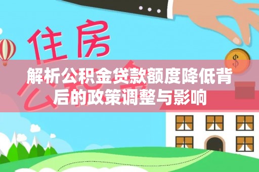 大甲解析公积金贷款额度降低背后的政策调整与影响