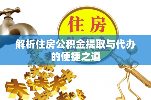 大甲解析住房公积金提取与代办的便捷之道