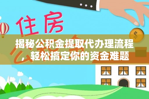 大甲揭秘公积金提取代办理流程，轻松搞定你的资金难题