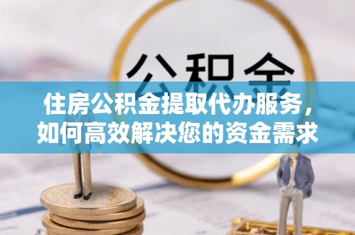 大甲住房公积金提取代办服务，如何高效解决您的资金需求