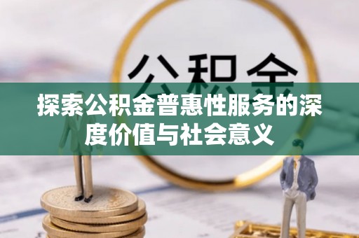 大甲探索公积金普惠性服务的深度价值与社会意义
