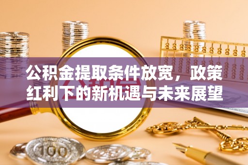 大甲公积金提取条件放宽，政策红利下的新机遇与未来展望