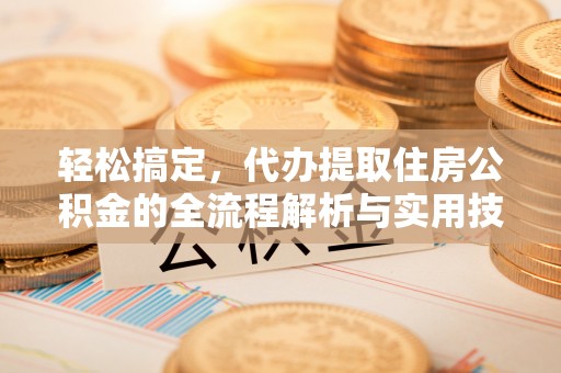 大甲轻松搞定，代办提取住房公积金的全流程解析与实用技巧
