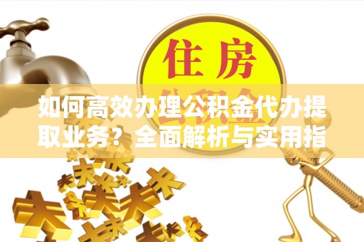 大甲如何高效办理公积金代办提取业务？全面解析与实用指南