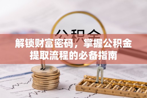 大甲解锁财富密码，掌握公积金提取流程的必备指南
