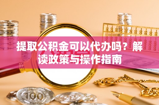 大甲提取公积金可以代办吗？解读政策与操作指南
