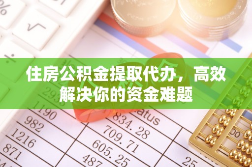 大甲住房公积金提取代办，高效解决你的资金难题