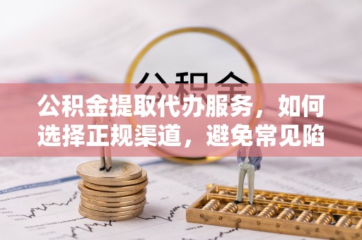 大甲公积金提取代办服务，如何选择正规渠道，避免常见陷阱
