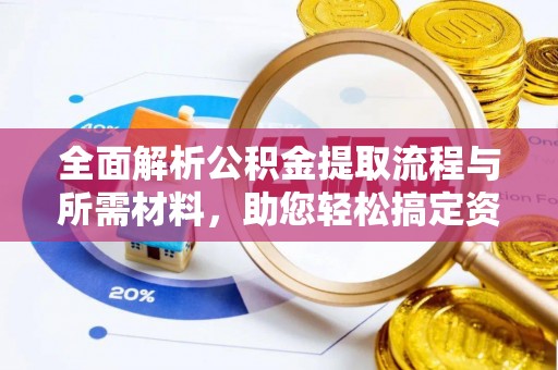 大甲全面解析公积金提取流程与所需材料，助您轻松搞定资金提取