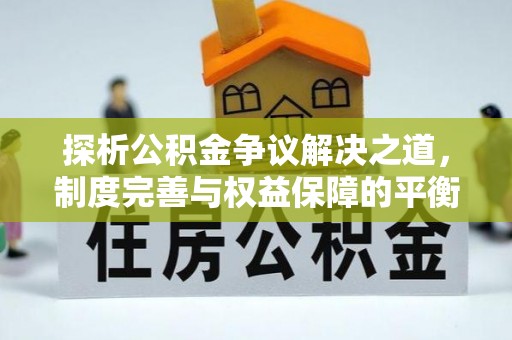 大甲探析公积金争议解决之道，制度完善与权益保障的平衡点